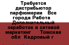 Требуется дистрибьютор парфюмерии - Все города Работа » Дополнительный заработок и сетевой маркетинг   . Томская обл.,Кедровый г.